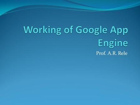 Prof. A.R. Rele. What Is Google App Engine? Google App Engine lets users run web applications on Google's infrastructure. App Engine applications are.