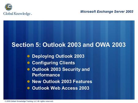 © 2006 Global Knowledge Training LLC All rights reserved. Deploying Outlook 2003 Configuring Clients Outlook 2003 Security and Performance New Outlook.