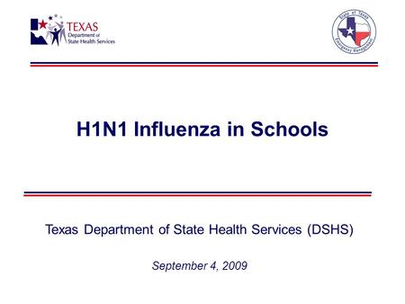 H1N1 Influenza in Schools Texas Department of State Health Services (DSHS) September 4, 2009.