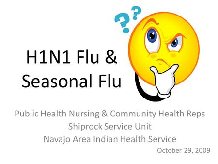 H1N1 Flu & Seasonal Flu Public Health Nursing & Community Health Reps Shiprock Service Unit Navajo Area Indian Health Service October 29, 2009.