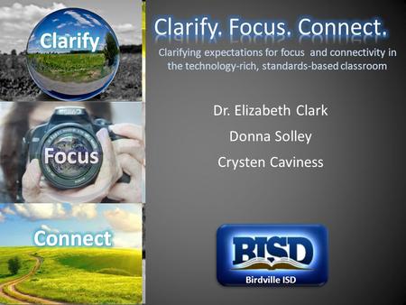 Clarifying expectations for focus and connectivity in the technology-rich, standards-based classroom Dr. Elizabeth Clark Donna Solley Crysten Caviness.