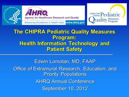 The CHIPRA Pediatric Quality Measures Program: Health Information Technology and Patient Safety Edwin Lomotan, MD, FAAP Office of Extramural Research,