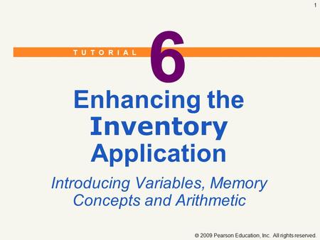 T U T O R I A L  2009 Pearson Education, Inc. All rights reserved. 1 6 Enhancing the Inventory Application Introducing Variables, Memory Concepts and.