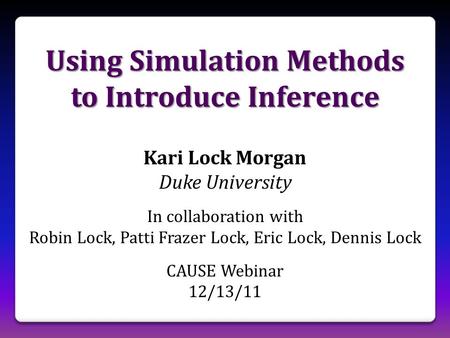 Using Simulation Methods to Introduce Inference Kari Lock Morgan Duke University In collaboration with Robin Lock, Patti Frazer Lock, Eric Lock, Dennis.