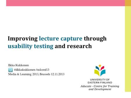 Improving lecture capture through usability testing and research Ilkka #mlconf13 Media & Learning 2013, Brussels 12.11.2013.