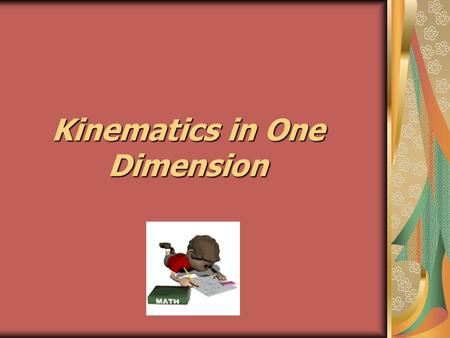 Kinematics in One Dimension. Kinematics deals with the concepts that are needed to describe motion, without consideration of what causes the motion. Dynamics.