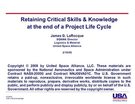 9/3/2015 USA Critical Knowledge Retaining Critical Skills & Knowledge at the end of a Project Life Cycle James G. LaRocque SQ&MA Director Logistics & Material.