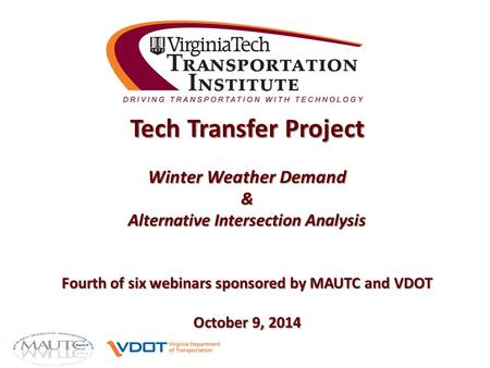 Tech Transfer Project Winter Weather Demand & Alternative Intersection Analysis Fourth of six webinars sponsored by MAUTC and VDOT October 9, 2014.
