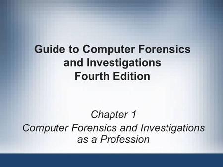 Guide to Computer Forensics and Investigations Fourth Edition Chapter 1 Computer Forensics and Investigations as a Profession.