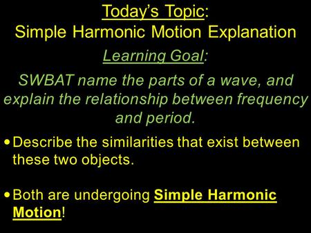 Today’s Topic: Simple Harmonic Motion Explanation Learning Goal: SWBAT name the parts of a wave, and explain the relationship between frequency and period.