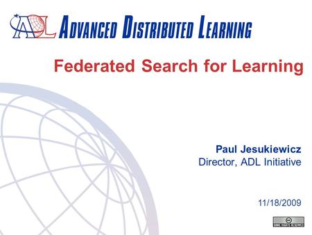 Federated Search for Learning Paul Jesukiewicz Director, ADL Initiative 11/18/2009.