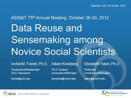 The world’s libraries. Connected. Data Reuse and Sensemaking among Novice Social Scientists ASIS&T 75 th Annual Meeting, October 26-30, 2012 Baltimore,
