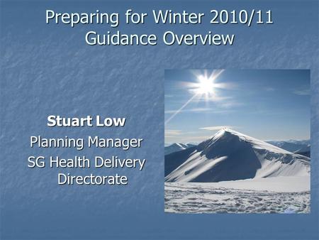 Preparing for Winter 2010/11 Guidance Overview Stuart Low Planning Manager SG Health Delivery Directorate.