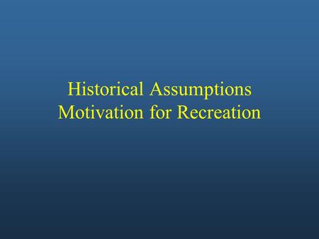 Historical Assumptions Motivation for Recreation.
