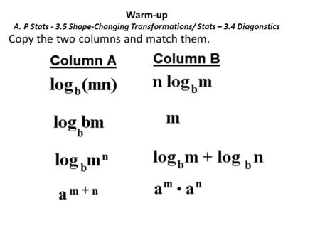Warm-up A. P Stats - 3.5 Shape-Changing Transformations/ Stats – 3.4 Diagonstics Copy the two columns and match them.