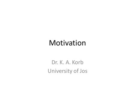 Motivation Dr. K. A. Korb University of Jos. Overview Maslow’s Hierarchy of Needs Overview of Intrinsic and Extrinsic Motivation – Behavioral Approach.