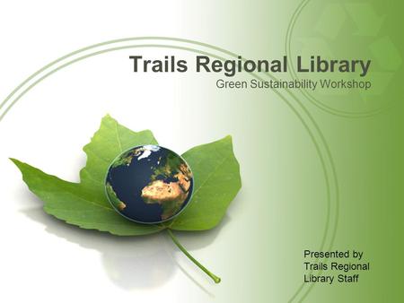 Trails Regional Library Green Sustainability Workshop Presented by Trails Regional Library Staff.