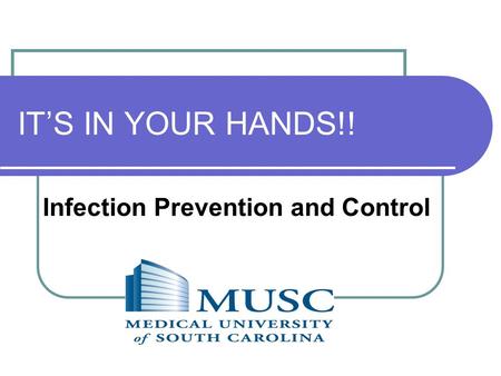 IT’S IN YOUR HANDS!! Infection Prevention and Control.