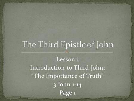 Lesson 1 Introduction to Third John; “The Importance of Truth” 3 John 1-14 Page 1.