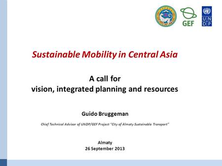 Sustainable Mobility in Central Asia A call for vision, integrated planning and resources Guido Bruggeman Chief Technical Advisor of UNDP/GEF Project “City.