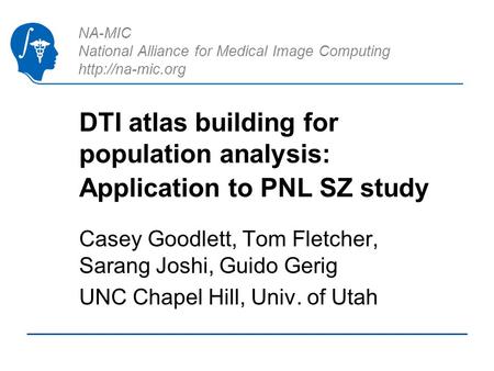NA-MIC National Alliance for Medical Image Computing  DTI atlas building for population analysis: Application to PNL SZ study Casey Goodlett,