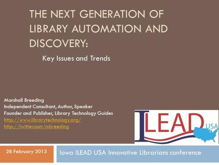 THE NEXT GENERATION OF LIBRARY AUTOMATION AND DISCOVERY: Key Issues and Trends Marshall Breeding Independent Consultant, Author, Speaker Founder and Publisher,