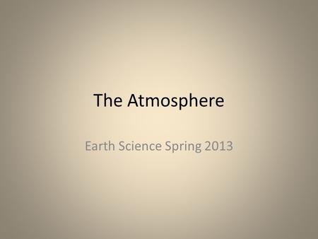 The Atmosphere Earth Science Spring 2013. Characteristics of the Atmosphere Atmosphere- layer of gases & tiny particles that surrounds the earth Study.