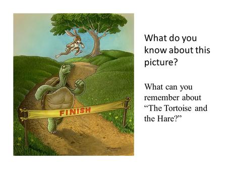 What do you know about this picture? What can you remember about “The Tortoise and the Hare?”