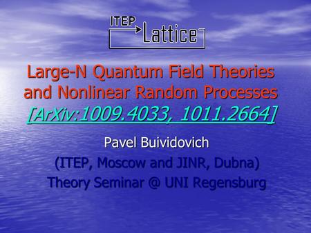 Large-N Quantum Field Theories and Nonlinear Random Processes [ArXiv: 1009.4033, 1011.2664] Pavel Buividovich (ITEP, Moscow and JINR, Dubna) Theory Seminar.
