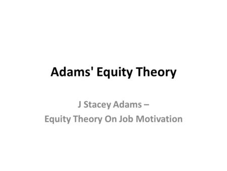 J Stacey Adams – Equity Theory On Job Motivation