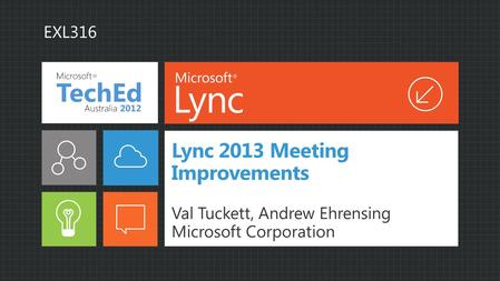 Lync 2013 Meeting Improvements Val Tuckett, Andrew Ehrensing Microsoft Corporation EXL316.