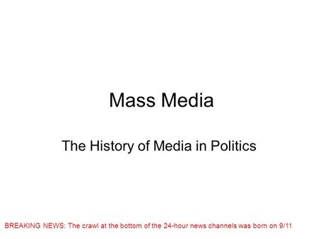 Mass Media The History of Media in Politics BREAKING NEWS: The crawl at the bottom of the 24-hour news channels was born on 9/11.
