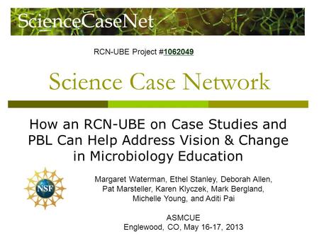 Science Case Network How an RCN-UBE on Case Studies and PBL Can Help Address Vision & Change in Microbiology Education Margaret Waterman, Ethel Stanley,