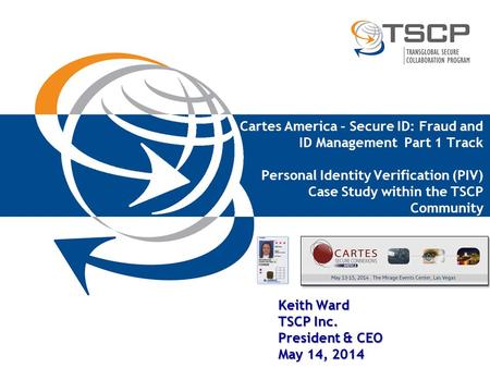 Cartes America - Secure ID: Fraud and ID Management Part 1 Track Personal Identity Verification (PIV) Case Study within the TSCP Community Keith Ward TSCP.