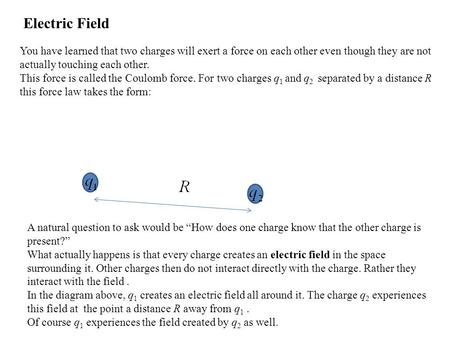 Electric Field You have learned that two charges will exert a force on each other even though they are not actually touching each other. This force is.