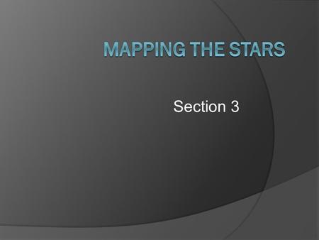Section 3 Constellations  Sections of sky with recognizable star patterns  Used by ancient people for navigation  Also used to keep track of time.
