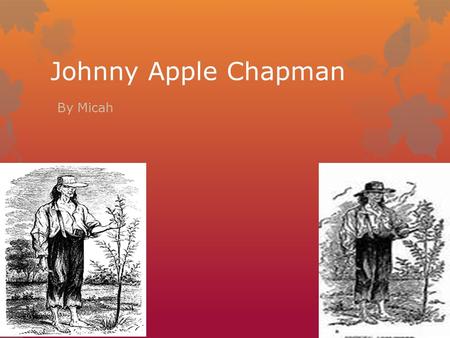 Johnny Apple Chapman By Micah. The Early Years… John Chapman was born on September 26,1774 in Leominster Massachusetts. He planted apple tree’s for settlers.