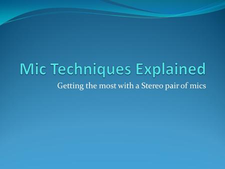Getting the most with a Stereo pair of mics. Spaced Pair (or A-B Stereo) Often used with Omnidirectional Mics, captures the room tone The ear senses time.