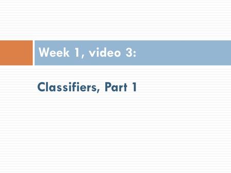 Classifiers, Part 1 Week 1, video 3:. Prediction  Develop a model which can infer a single aspect of the data (predicted variable) from some combination.