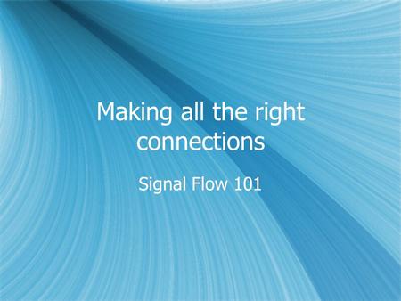 Making all the right connections Signal Flow 101.