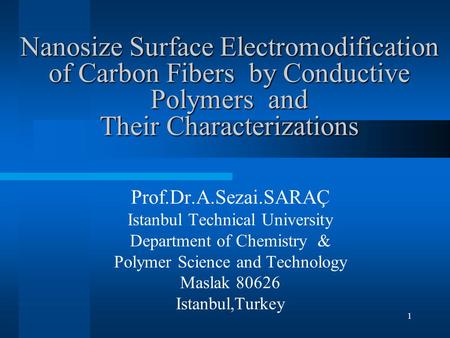 Nanosize Surface Electromodification of Carbon Fibers by Conductive Polymers  and Their Characterizations Prof.Dr.A.Sezai.SARAÇ Istanbul Technical University.