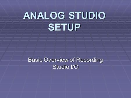ANALOG STUDIO SETUP Basic Overview of Recording Studio I/O.