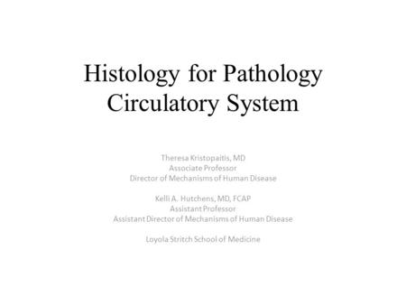 Histology for Pathology Circulatory System Theresa Kristopaitis, MD Associate Professor Director of Mechanisms of Human Disease Kelli A. Hutchens, MD,