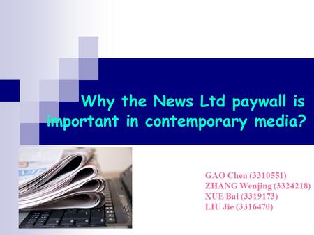 Why the News Ltd paywall is important in contemporary media? GAO Chen (3310551) ZHANG Wenjing (3324218) XUE Bai (3319173) LIU Jie (3316470)