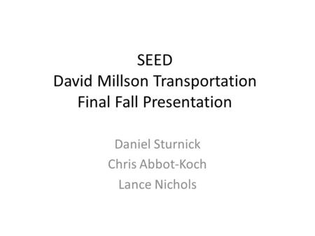SEED David Millson Transportation Final Fall Presentation Daniel Sturnick Chris Abbot-Koch Lance Nichols.