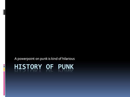 A powerpoint on punk is kind of hilarious. When and where did punk begin?  One way to think of it: The U.S. created punk, shipped it out to England and.
