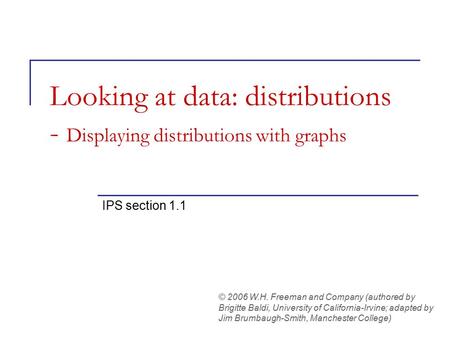 Looking at data: distributions - Displaying distributions with graphs IPS section 1.1 © 2006 W.H. Freeman and Company (authored by Brigitte Baldi, University.