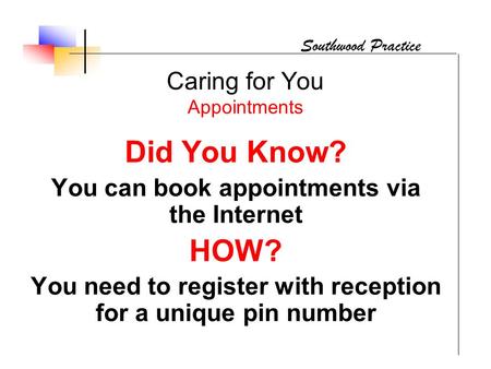 Caring for You Appointments Did You Know? You can book appointments via the Internet HOW? You need to register with reception for a unique pin number Southwood.