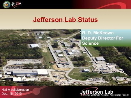 Jefferson Lab Status Hall A collaboration Dec. 16, 2013 R. D. McKeown Deputy Director For Science.