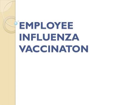 EMPLOYEE INFLUENZA VACCINATON. Influenza Vaccination (Your institution) is committed to keep both its employees and patients safe (Your institution) recognizes.